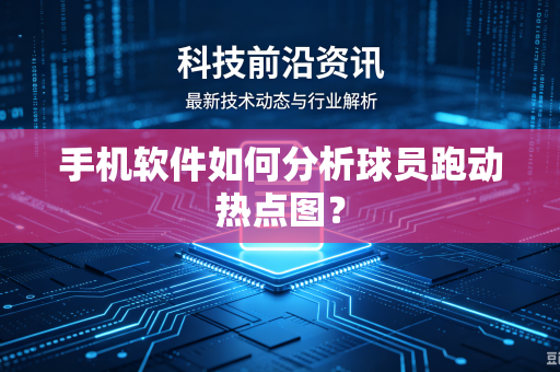手机软件如何分析球员跑动热点图？