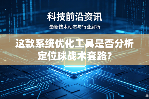 这款系统优化工具是否分析定位球战术套路？