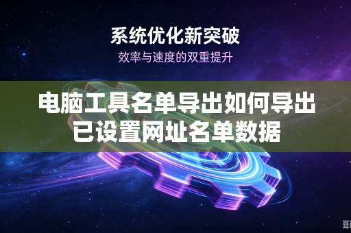 电脑工具名单导出如何导出已设置网址名单数据