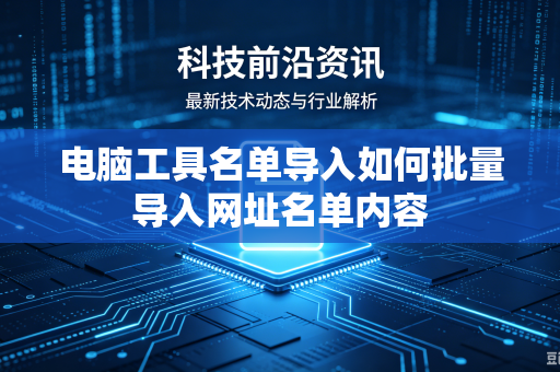 电脑工具名单导入如何批量导入网址名单内容