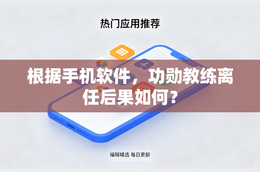 根据手机软件，功勋教练离任后果如何？
