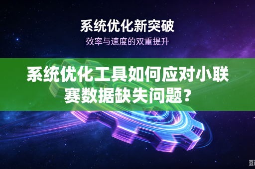 系统优化工具如何应对小联赛数据缺失问题？