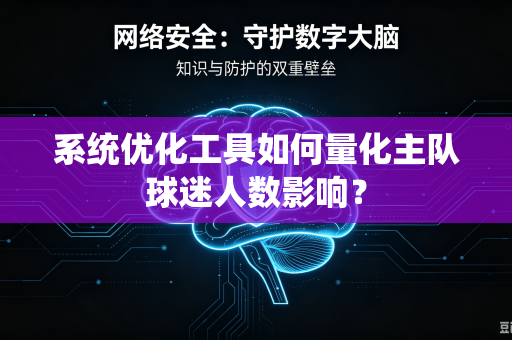 系统优化工具如何量化主队球迷人数影响？