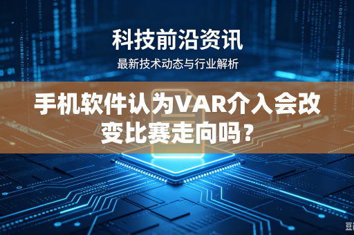 手机软件认为VAR介入会改变比赛走向吗？