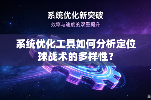 系统优化工具如何分析定位球战术的多样性？