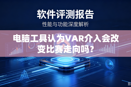 电脑工具认为VAR介入会改变比赛走向吗？