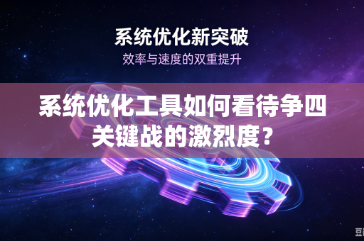 系统优化工具如何看待争四关键战的激烈度？