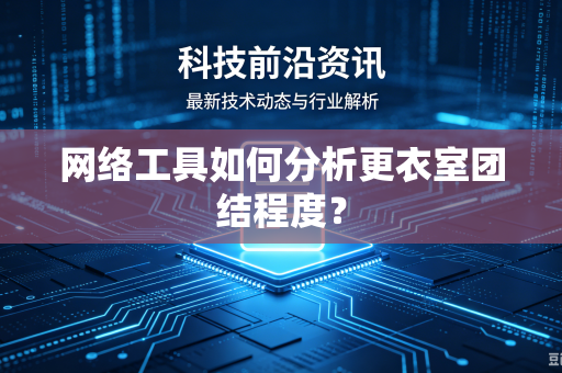 网络工具如何分析更衣室团结程度？