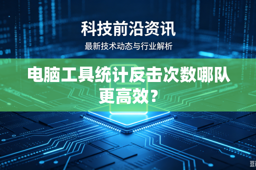 电脑工具统计反击次数哪队更高效？