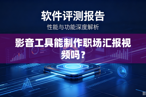 影音工具能制作职场汇报视频吗？