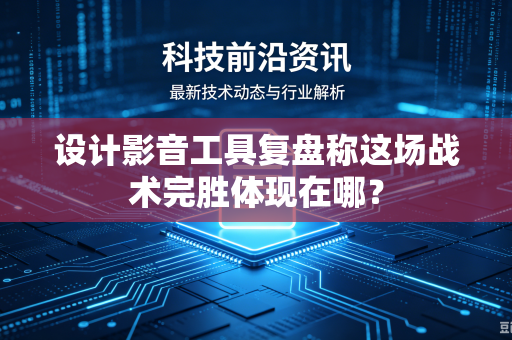 设计影音工具复盘称这场战术完胜体现在哪？