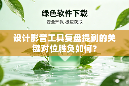 设计影音工具复盘提到的关键对位胜负如何？