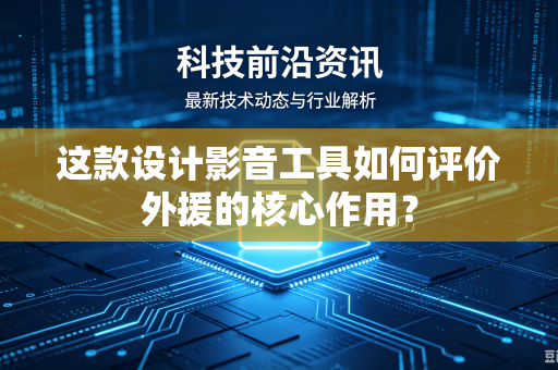 这款设计影音工具如何评价外援的核心作用？