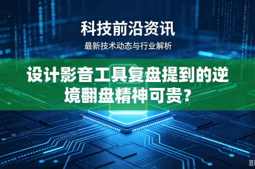 设计影音工具复盘提到的逆境翻盘精神可贵？