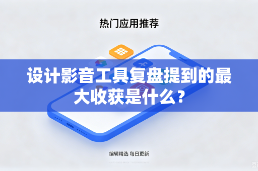 设计影音工具复盘提到的最大收获是什么？