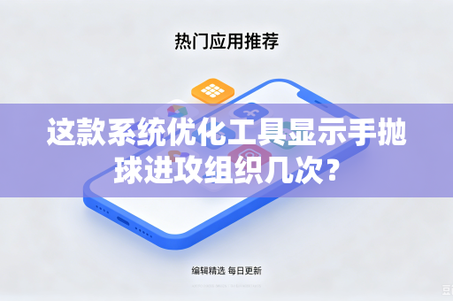这款系统优化工具显示手抛球进攻组织几次?-第1张图片-电脑手机工具软件下载 - 免费实用工具合集 | 联启科技 这款系统优化工具显示手抛球进攻组织几次?-第1张图片-电脑手机工具软件下载 - 免费实用工具合集 | 联启科技