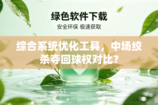 综合系统优化工具，中场绞杀夺回球权对比？