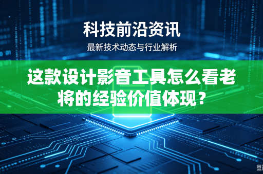 这款设计影音工具怎么看老将的经验价值体现？