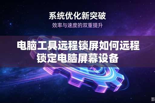 电脑工具远程锁屏如何远程锁定电脑屏幕设备