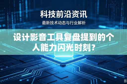 设计影音工具复盘提到的个人能力闪光时刻？