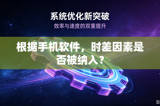 根据手机软件，时差因素是否被纳入？