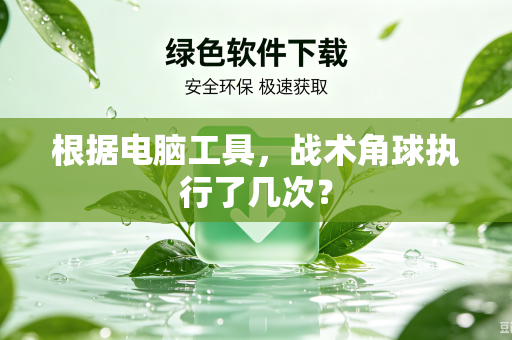 根据电脑工具，战术角球执行了几次？