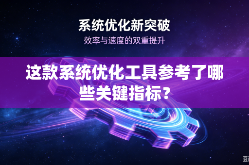 这款系统优化工具参考了哪些关键指标？