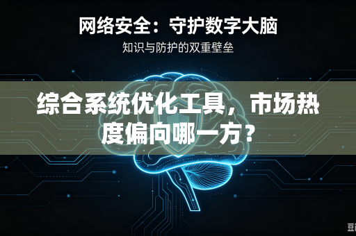 综合系统优化工具，市场热度偏向哪一方？