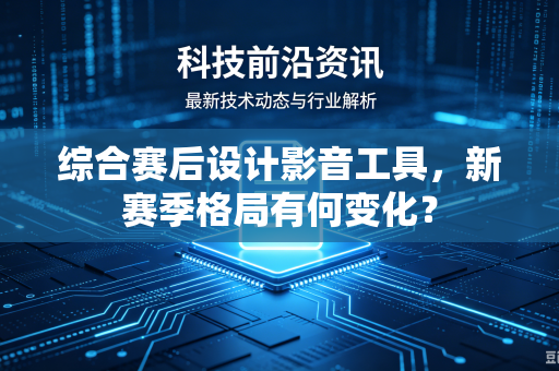 综合赛后设计影音工具，新赛季格局有何变化？