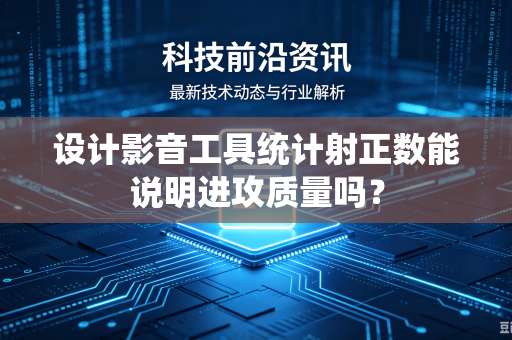 设计影音工具统计射正数能说明进攻质量吗？-第1张图片-电脑手机工具软件下载 - 免费实用工具合集 | 联启科技