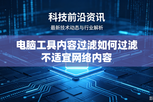 电脑工具内容过滤如何过滤不适宜网络内容