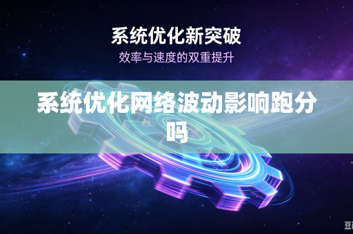 系统优化网络波动影响跑分吗