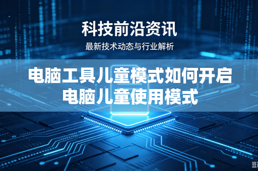 电脑工具儿童模式如何开启电脑儿童使用模式