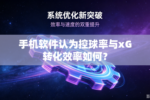 手机软件认为控球率与xG转化效率如何？