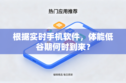 根据实时手机软件，体能低谷期何时到来？