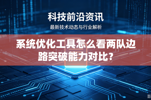 系统优化工具怎么看两队边路突破能力对比？