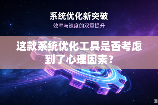 这款系统优化工具是否考虑到了心理因素？
