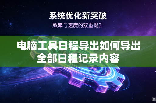 电脑工具日程导出如何导出全部日程记录内容