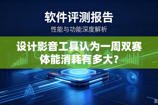 设计影音工具认为一周双赛体能消耗有多大？-第1张图片-电脑手机工具软件下载 - 免费实用工具合集 | 联启科技