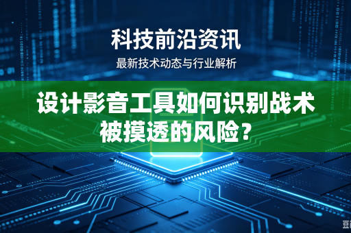 设计影音工具如何识别战术被摸透的风险？
