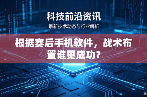 根据赛后手机软件，战术布置谁更成功？