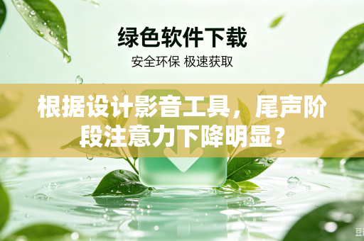 根据设计影音工具，尾声阶段注意力下降明显？