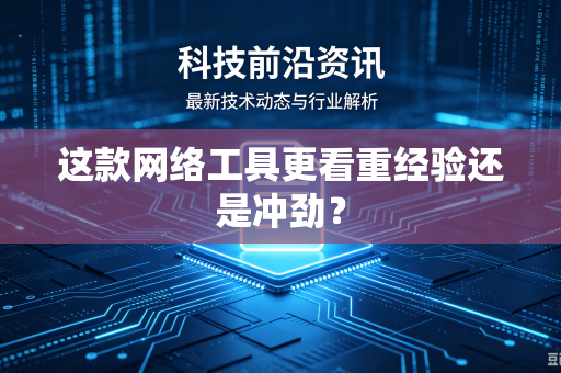 这款网络工具更看重经验还是冲劲？