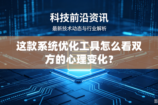 这款系统优化工具怎么看双方的心理变化？