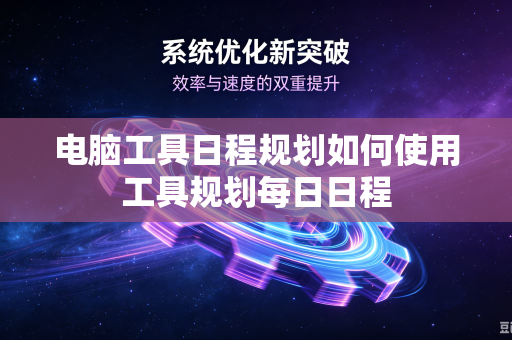 电脑工具日程规划如何使用工具规划每日日程