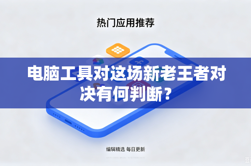 电脑工具对这场新老王者对决有何判断？