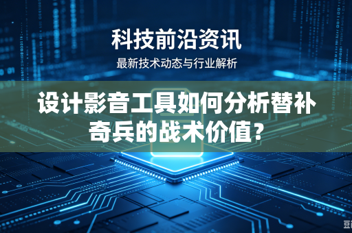 设计影音工具如何分析替补奇兵的战术价值？