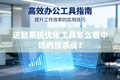 这款系统优化工具怎么看中场的绞杀战？