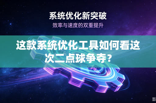 这款系统优化工具如何看这次二点球争夺？