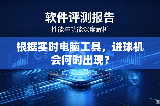 根据实时电脑工具，进球机会何时出现？